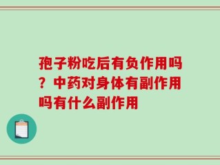 孢子粉吃后有负作用吗？中药对身体有副作用吗有什么副作用