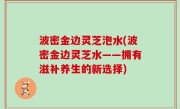波密金边灵芝泡水(波密金边灵芝水——拥有滋补养生的新选择)