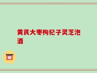 黄芪大枣枸杞子灵芝泡酒