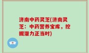 济南中药灵芝(济南灵芝：中药营养宝库，挖掘潜力正当时)
