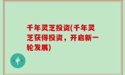 千年灵芝投资(千年灵芝获得投资，开启新一轮发展)
