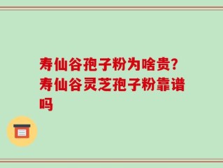 寿仙谷孢子粉为啥贵？寿仙谷灵芝孢子粉靠谱吗