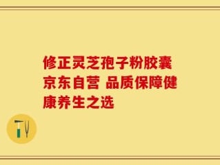 修正灵芝孢子粉胶囊 京东自营 品质保障健康养生之选