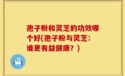 孢子粉和灵芝的功效哪个好(孢子粉与灵芝：谁更有益健康？)