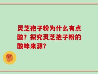 灵芝孢子粉为什么有点酸？探究灵芝孢子粉的酸味来源？