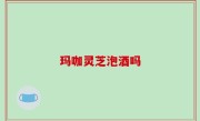 玛咖灵芝泡酒吗