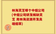 林海灵芝哪个中烟公司(中烟公司研发稀缺灵芝 用林海资源开发高端烟草)