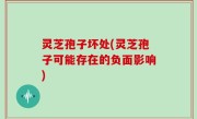 灵芝孢子坏处(灵芝孢子可能存在的负面影响)