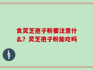 食灵芝孢子粉要注意什么？灵芝孢子粉能吃吗