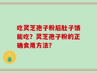 吃灵芝孢子粉后肚子饿能吃？灵芝孢子粉的正确食用方法？