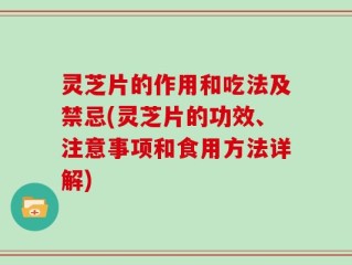 灵芝片的作用和吃法及禁忌(灵芝片的功效、注意事项和食用方法详解)