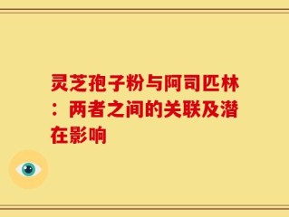 灵芝孢子粉与阿司匹林：两者之间的关联及潜在影响
