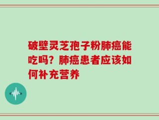 破壁灵芝孢子粉肺癌能吃吗？肺癌患者应该如何补充营养