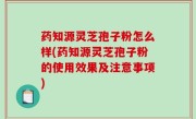 药知源灵芝孢子粉怎么样(药知源灵芝孢子粉的使用效果及注意事项)
