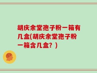 胡庆余堂孢子粉一箱有几盒(胡庆余堂孢子粉一箱含几盒？)