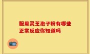服用灵芝孢子粉有哪些正常反应你知道吗