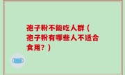 孢子粉不能吃人群 (孢子粉有哪些人不适合食用？)
