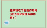 孢子粉吃了有副作用吗(孢子粉会有什么副作用？)