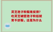 灵芝孢子粉服用反馈？吃灵芝破壁孢子粉后就胃不舒服，这是为什么