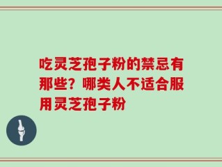 吃灵芝孢子粉的禁忌有那些？哪类人不适合服用灵芝孢子粉