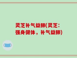 灵芝补气益肺(灵芝：强身健体，补气益肺)