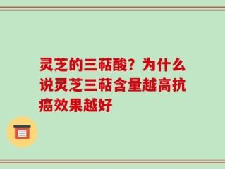 灵芝的三萜酸？为什么说灵芝三萜含量越高抗癌效果越好