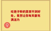 吃孢子粉的意想不到好处，竟然让你每天都充满活力