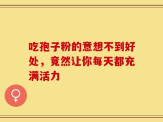 吃孢子粉的意想不到好处，竟然让你每天都充满活力