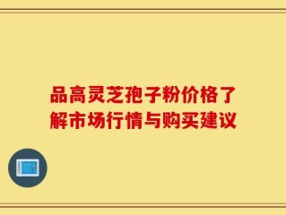 品高灵芝孢子粉价格了解市场行情与购买建议