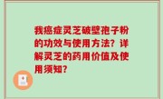 我癌症灵芝破壁孢子粉的功效与使用方法？详解灵芝的药用价值及使用须知？