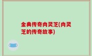 金典传奇肉灵芝(肉灵芝的传奇故事)