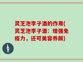 灵芝泡李子酒的作用(灵芝泡李子酒：增强免疫力，还可美容养颜)