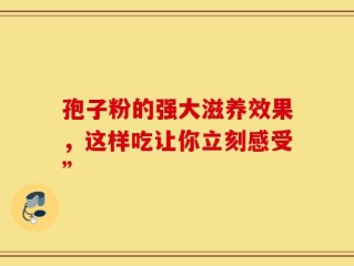 孢子粉的强大滋养效果，这样吃让你立刻感受”