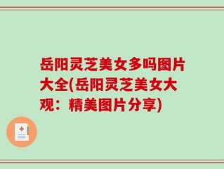 岳阳灵芝美女多吗图片大全(岳阳灵芝美女大观：精美图片分享)