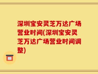 深圳宝安灵芝万达广场营业时间(深圳宝安灵芝万达广场营业时间调整)
