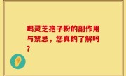 喝灵芝孢子粉的副作用与禁忌，您真的了解吗？