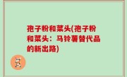 孢子粉和菜头(孢子粉和菜头：马铃薯替代品的新出路)