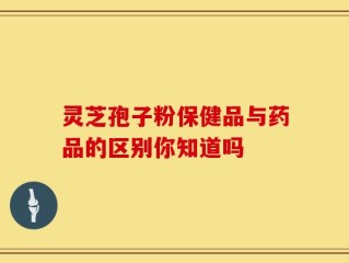 灵芝孢子粉保健品与药品的区别你知道吗