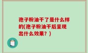 孢子粉油干了是什么样的(孢子粉油干后呈现出什么效果？)