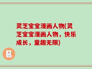 灵芝宝宝漫画人物(灵芝宝宝漫画人物，快乐成长，童趣无限)