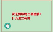 灵芝提取物三萜贴牌？什么是三萜类