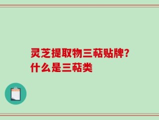 灵芝提取物三萜贴牌？什么是三萜类