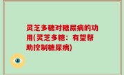灵芝多糖对糖尿病的功用(灵芝多糖：有望帮助控制糖尿病)