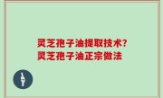 灵芝孢子油提取技术？灵芝孢子油正宗做法