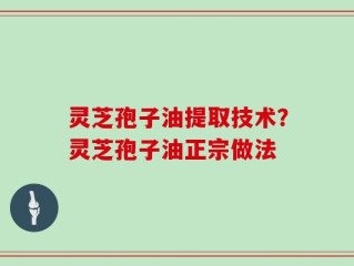 灵芝孢子油提取技术？灵芝孢子油正宗做法