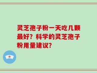 灵芝孢子粉一天吃几颗最好？科学的灵芝孢子粉用量建议？