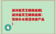 澜诗丽灵芝膜颜面膜(澜诗丽灵芝膜颜面膜：顶级补水保湿祛痘产品)