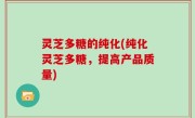 灵芝多糖的纯化(纯化灵芝多糖，提高产品质量)