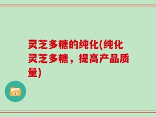 灵芝多糖的纯化(纯化灵芝多糖，提高产品质量)