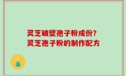 灵芝破壁孢子粉成份？灵芝孢子粉的制作配方
